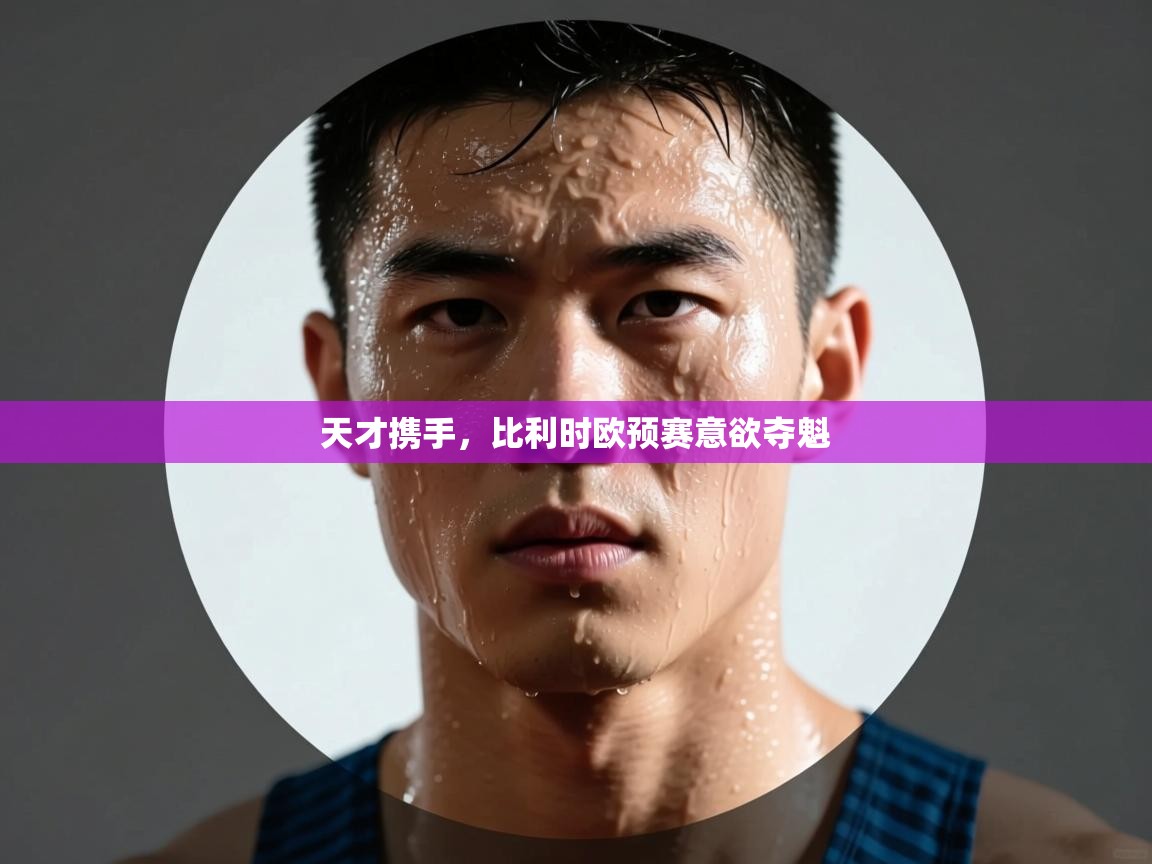 天才携手，比利时欧预赛意欲夺魁  第2张